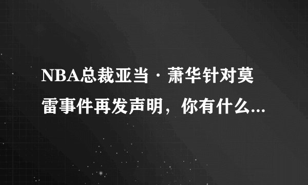 NBA总裁亚当·萧华针对莫雷事件再发声明，你有什么想说的？