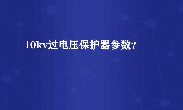 10kv过电压保护器参数？