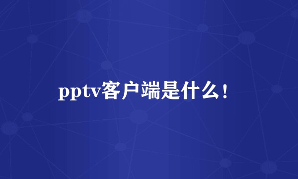 pptv客户端是什么！