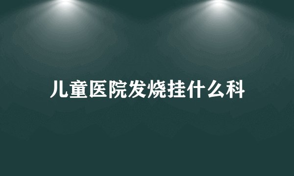 儿童医院发烧挂什么科