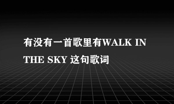 有没有一首歌里有WALK IN THE SKY 这句歌词