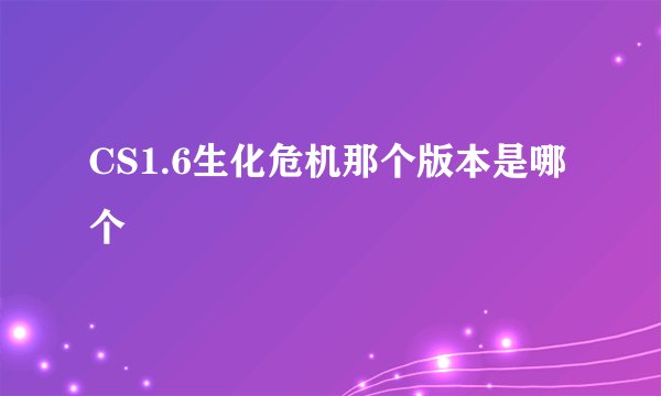 CS1.6生化危机那个版本是哪个