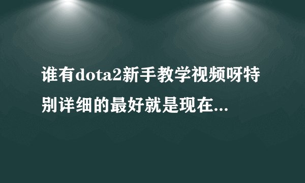 谁有dota2新手教学视频呀特别详细的最好就是现在这个版本