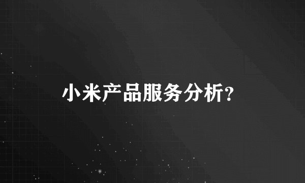 小米产品服务分析？