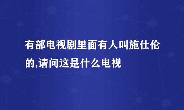 有部电视剧里面有人叫施仕伦的,请问这是什么电视