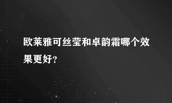 欧莱雅可丝莹和卓韵霜哪个效果更好？