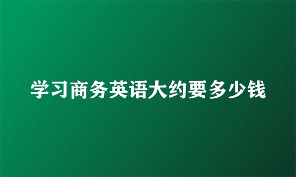学习商务英语大约要多少钱