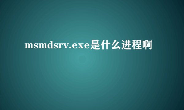msmdsrv.exe是什么进程啊