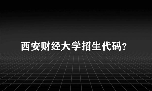 西安财经大学招生代码？