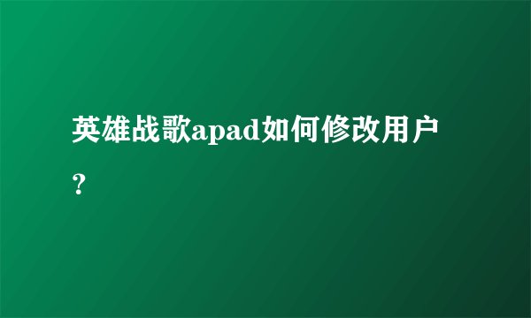 英雄战歌apad如何修改用户？