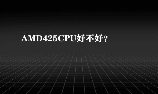 AMD425CPU好不好？
