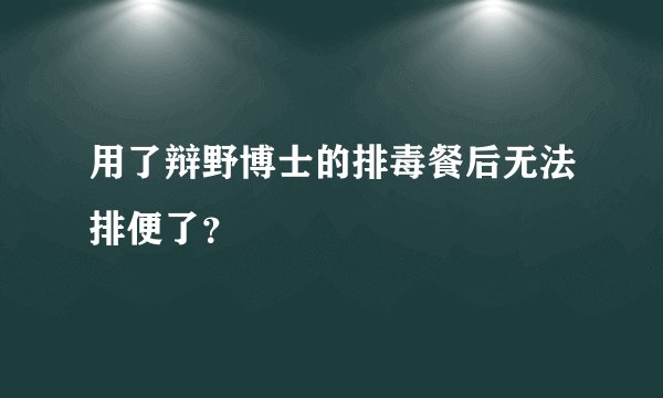 用了辩野博士的排毒餐后无法排便了？