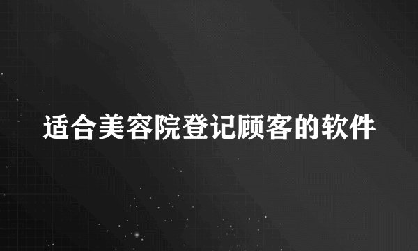 适合美容院登记顾客的软件