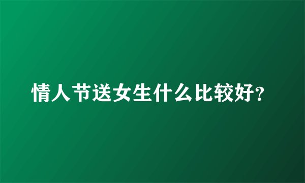 情人节送女生什么比较好？