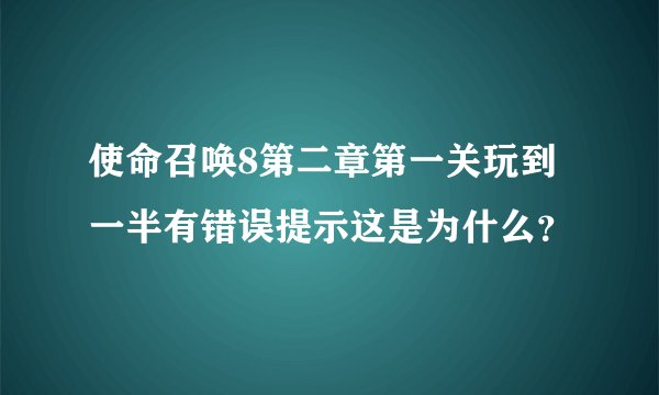 使命召唤8第二章第一关玩到一半有错误提示这是为什么？