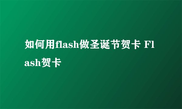 如何用flash做圣诞节贺卡 Flash贺卡
