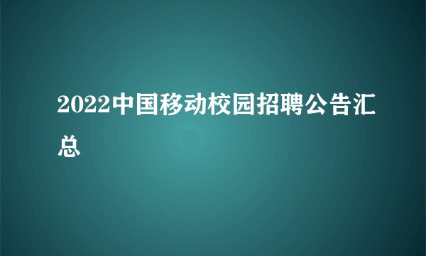 2022中国移动校园招聘公告汇总
