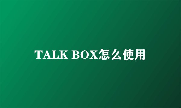 TALK BOX怎么使用