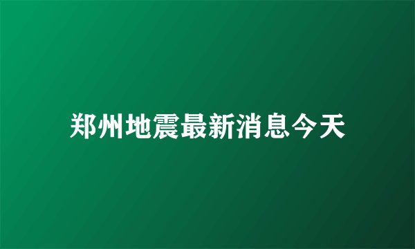 郑州地震最新消息今天