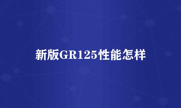新版GR125性能怎样