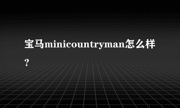 宝马minicountryman怎么样？