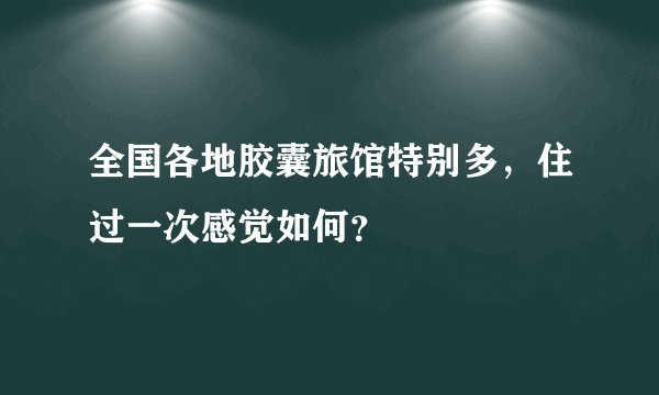 全国各地胶囊旅馆特别多，住过一次感觉如何？