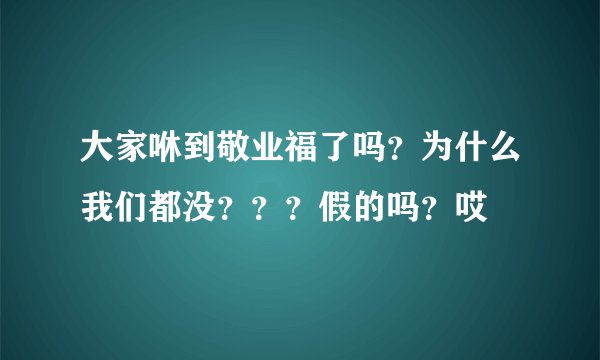 大家咻到敬业福了吗？为什么我们都没？？？假的吗？哎
