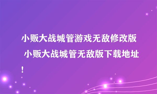 小贩大战城管游戏无敌修改版 小贩大战城管无敌版下载地址!