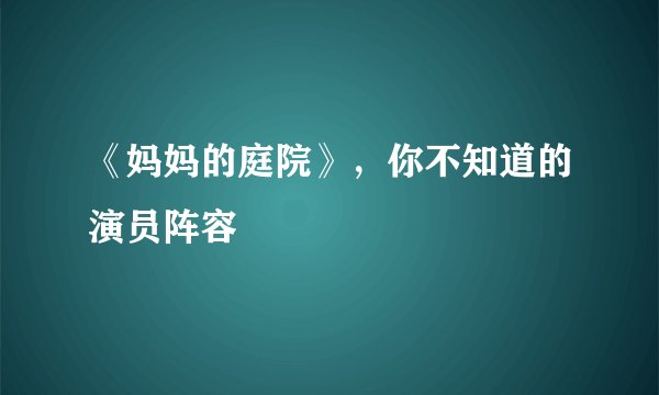 《妈妈的庭院》，你不知道的演员阵容