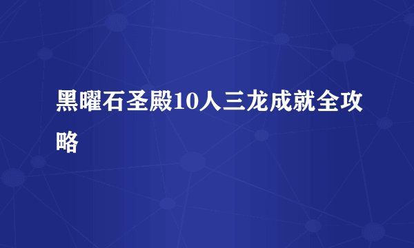 黑曜石圣殿10人三龙成就全攻略