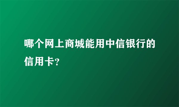 哪个网上商城能用中信银行的信用卡？