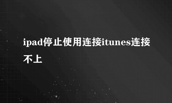 ipad停止使用连接itunes连接不上