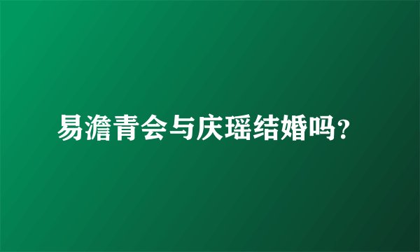 易澹青会与庆瑶结婚吗？