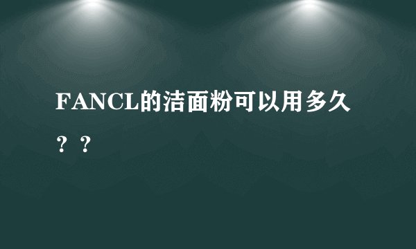 FANCL的洁面粉可以用多久？？