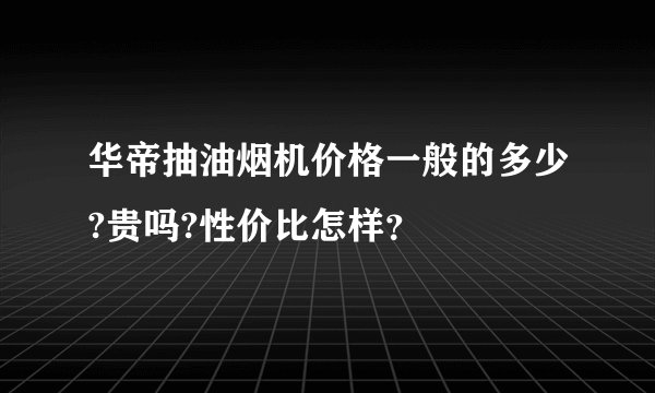 华帝抽油烟机价格一般的多少?贵吗?性价比怎样？