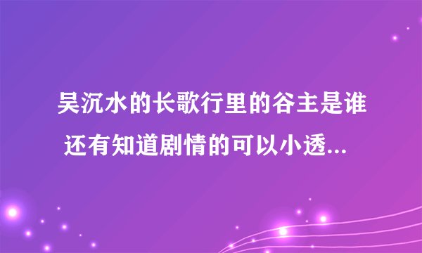 吴沉水的长歌行里的谷主是谁 还有知道剧情的可以小透一下吗 这本书怎么样 我才看一点点