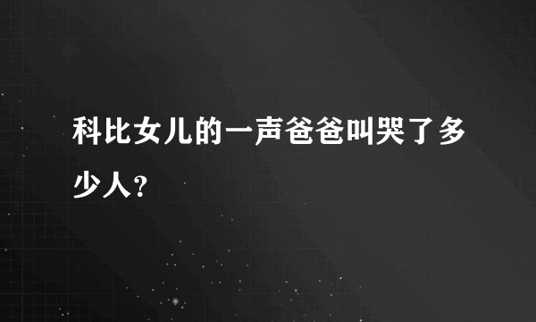 科比女儿的一声爸爸叫哭了多少人？