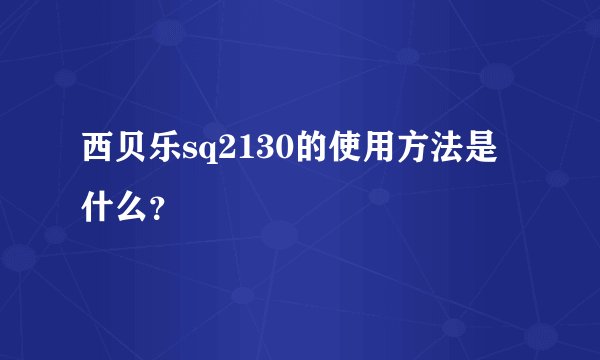 西贝乐sq2130的使用方法是什么？