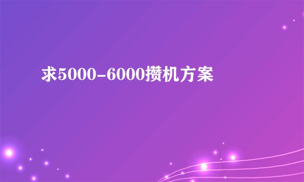 求5000-6000攒机方案