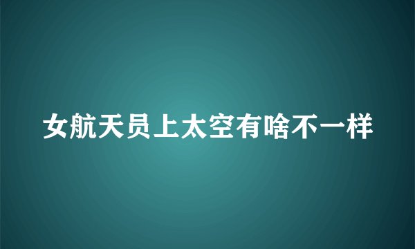 女航天员上太空有啥不一样