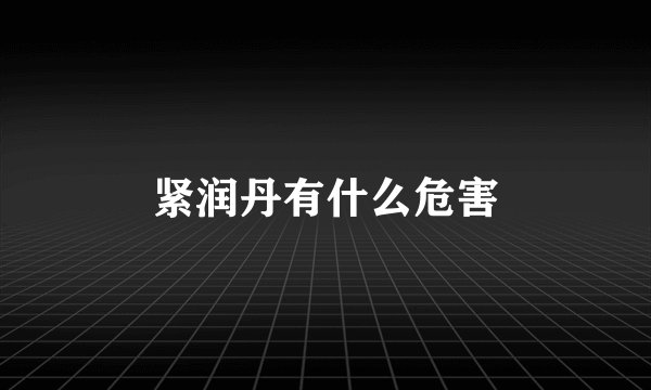 紧润丹有什么危害