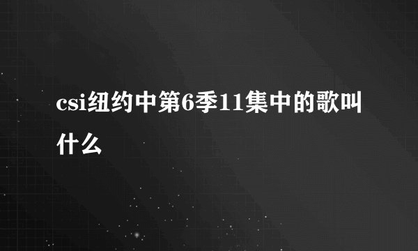 csi纽约中第6季11集中的歌叫什么