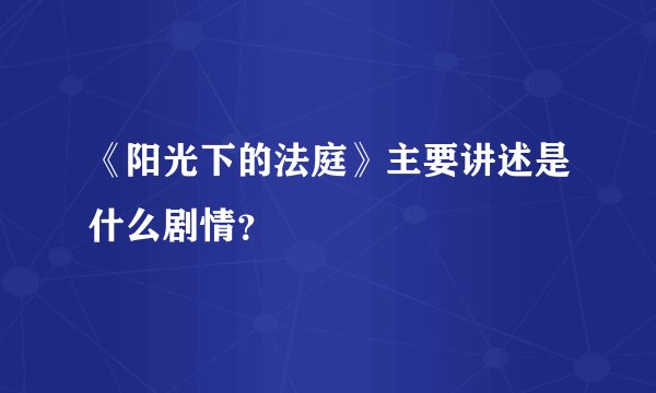《阳光下的法庭》主要讲述是什么剧情？