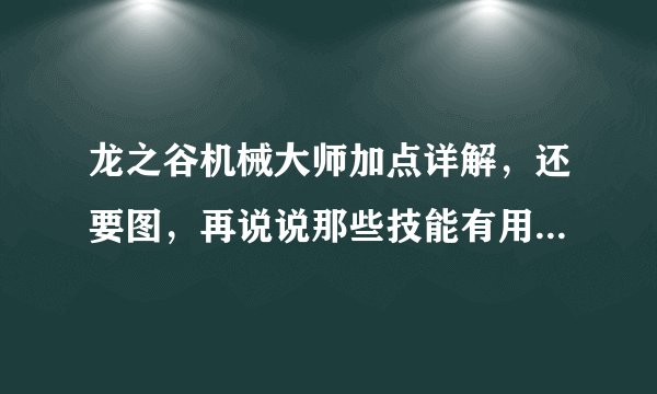 龙之谷机械大师加点详解，还要图，再说说那些技能有用那些没有用