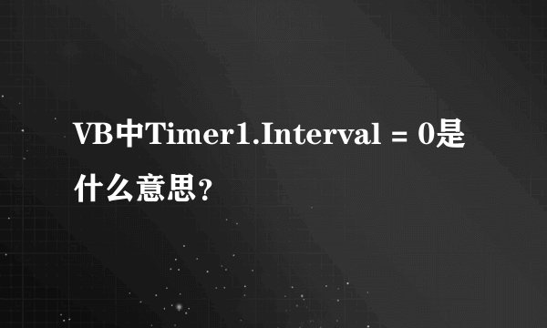 VB中Timer1.Interval = 0是什么意思？