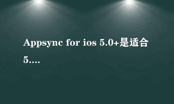Appsync for ios 5.0+是适合5.1.1的吗？下载完了怎么用啊