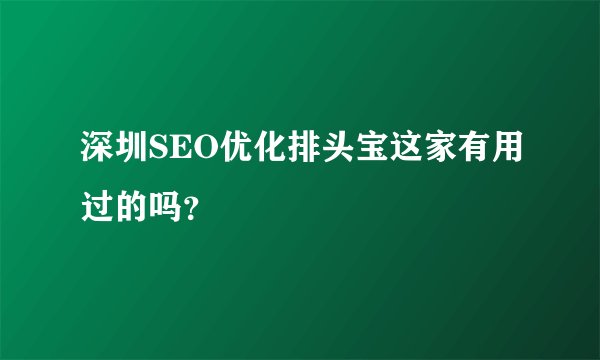 深圳SEO优化排头宝这家有用过的吗？