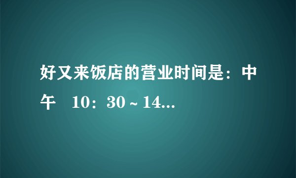好又来饭店的营业时间是：中午   10：30～14：30，晚上   16：30～22：30(1)好又来饭店中午的营业时间是从上午(        )到下午(        )，晚上的营业时间是从下午(        )到晚上(        ).(2)一天共营业多长时间？(3)你还能提出什么问题？