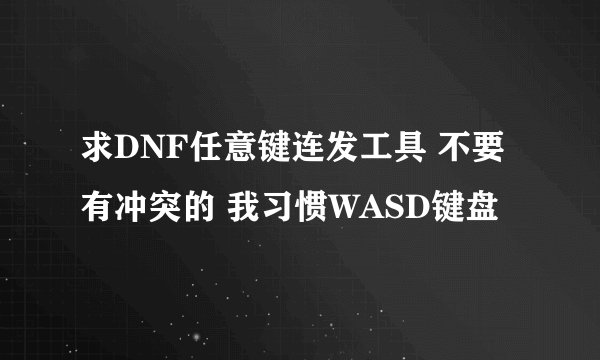 求DNF任意键连发工具 不要有冲突的 我习惯WASD键盘