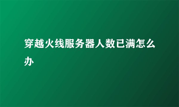 穿越火线服务器人数已满怎么办